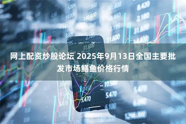 网上配资炒股论坛 2025年9月13日全国主要批发市场鳝鱼价格行情