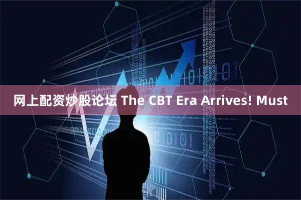 网上配资炒股论坛 The CBT Era Arrives! Must