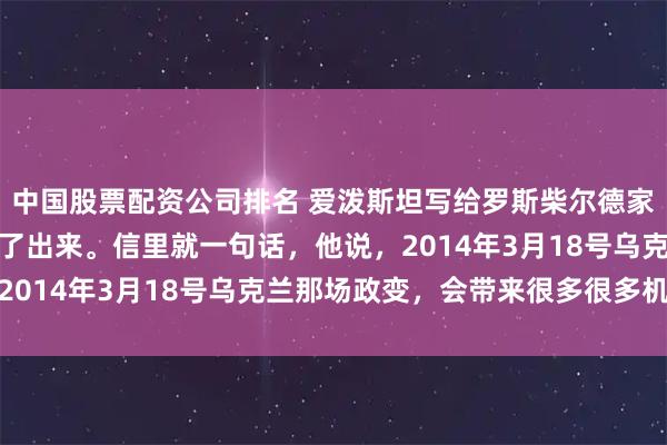 中国股票配资公司排名 爱泼斯坦写给罗斯柴尔德家族的一封信，最近被翻了出来。信里就一句话，他说，2014年3月18号乌克兰那场政变，会带来很多很多机会