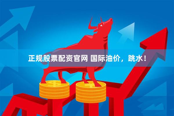 正规股票配资官网 国际油价，跳水！