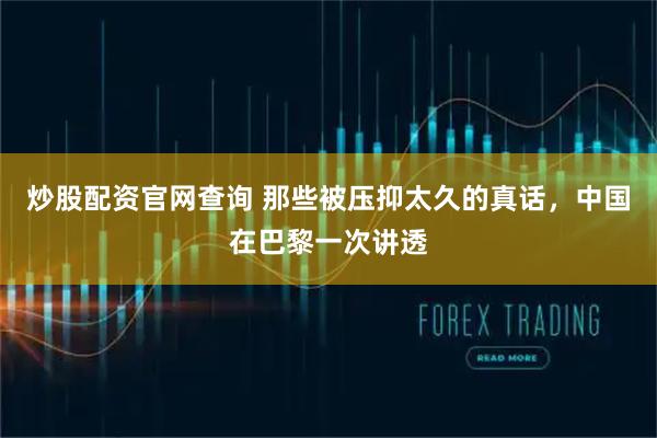 炒股配资官网查询 那些被压抑太久的真话，中国在巴黎一次讲透