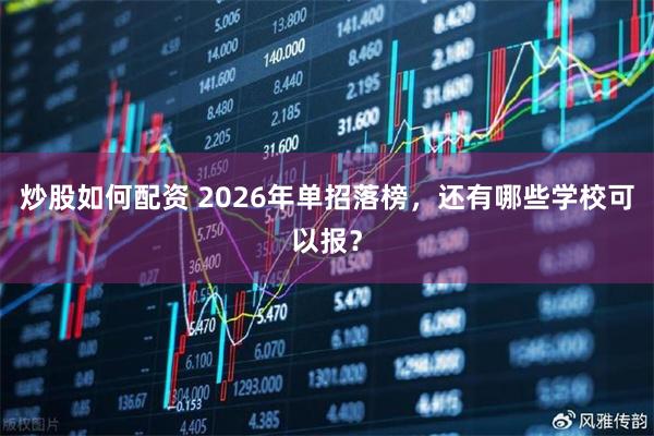 炒股如何配资 2026年单招落榜,还有哪些学校可以报?